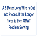 A 5 Meter Long Wire is Cut into Pieces If the Longer Piece is then GMAT Problem Solving